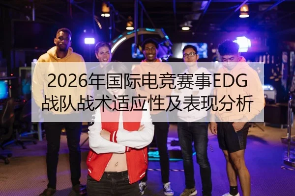 2026年国际电竞赛事EDG战队战术适应性及表现分析