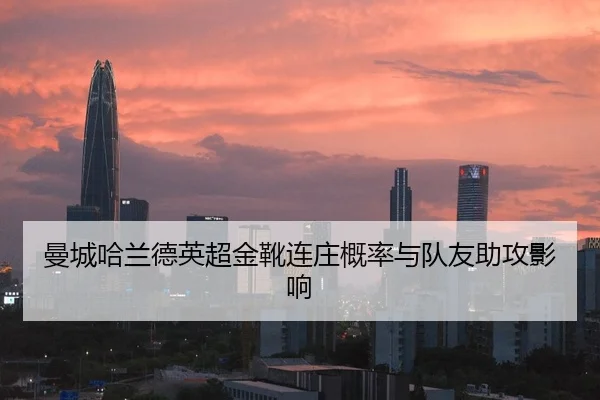 曼城哈兰德英超金靴连庄概率与队友助攻影响