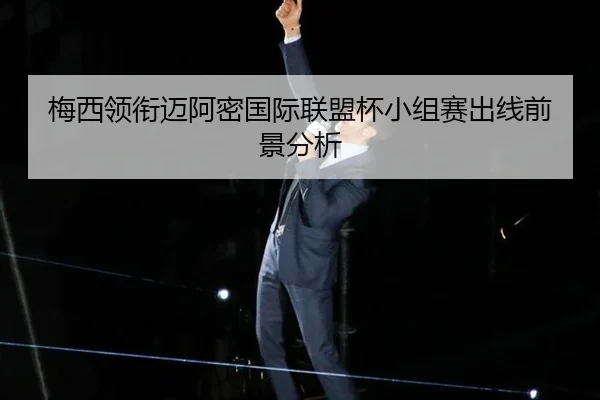 梅西领衔迈阿密国际联盟杯小组赛出线前景分析