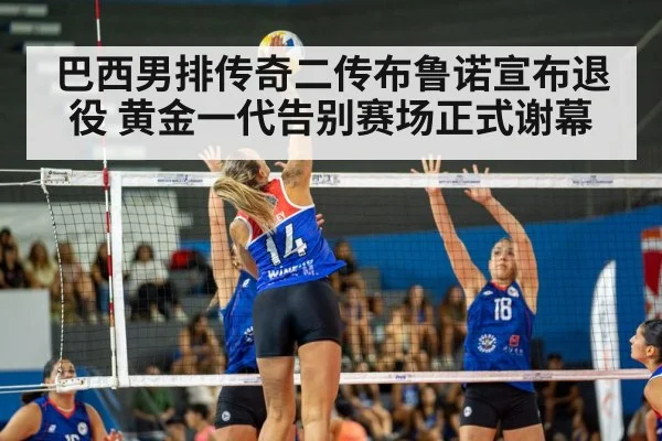 巴西男排传奇二传布鲁诺宣布退役 黄金一代告别赛场正式谢幕