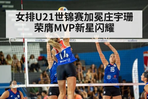 女排U21世锦赛加冕庄宇珊荣膺MVP新星闪耀