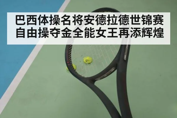 巴西体操名将安德拉德世锦赛自由操夺金全能女王再添辉煌