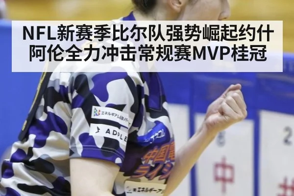 NFL新赛季比尔队强势崛起约什阿伦全力冲击常规赛MVP桂冠