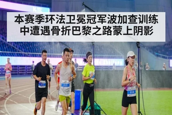本赛季环法卫冕冠军波加查训练中遭遇骨折巴黎之路蒙上阴影