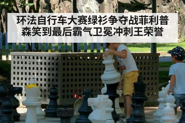 环法自行车大赛绿衫争夺战菲利普森笑到最后霸气卫冕冲刺王荣誉
